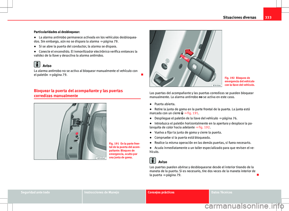 Seat Alhambra 2013 Manual del propietario (in Spanish) 333
Situaciones diversas
Particularidades al desbloquear:
● La alarma antirrobo permanece activada en los vehículos desbloquea-
dos. Sin embargo, aún no se dispara la alarma ⇒ página 79.
● Seat Alhambra 2013 Manual del propietario (in Spanish) 333
Situaciones diversas
Particularidades al desbloquear:
● La alarma antirrobo permanece activada en los vehículos desbloquea-
dos. Sin embargo, aún no se dispara la alarma ⇒ página 79.
●