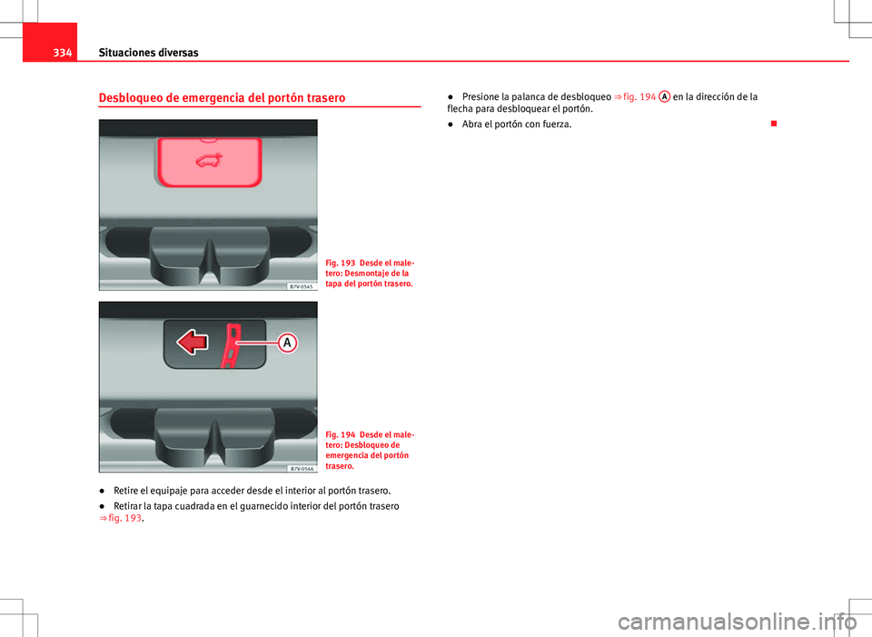 Seat Alhambra 2013 Manual del propietario (in Spanish) 334Situaciones diversas
Desbloqueo de emergencia del portón trasero
Fig. 193 Desde el male-
tero: Desmontaje de la
tapa del portón trasero.
Fig. 194 Desde el male-
tero: Desbloqueo de
emergencia del Seat Alhambra 2013 Manual del propietario (in Spanish) 334Situaciones diversas
Desbloqueo de emergencia del portón trasero
Fig. 193 Desde el male-
tero: Desmontaje de la
tapa del portón trasero.
Fig. 194 Desde el male-
tero: Desbloqueo de
emergencia del