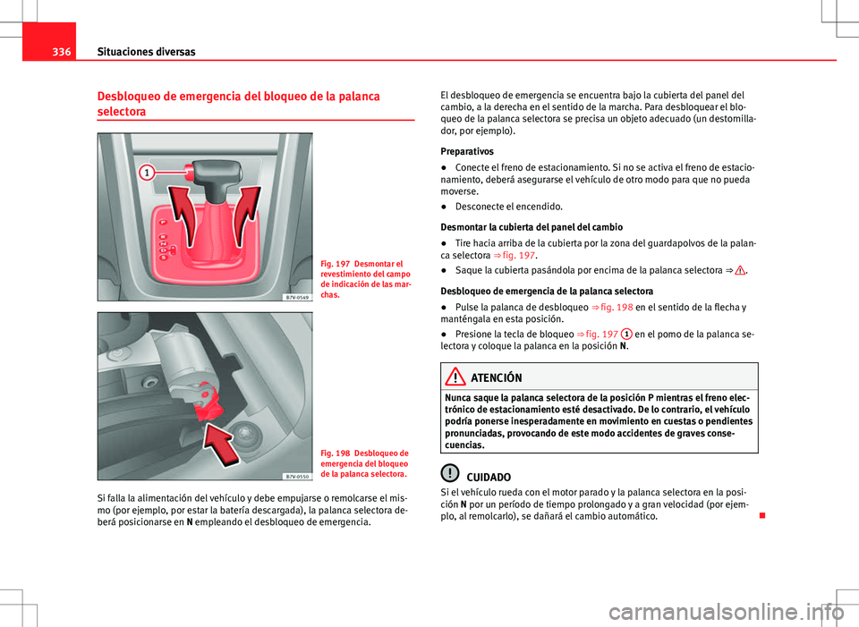 Seat Alhambra 2013 Manual del propietario (in Spanish) 336Situaciones diversas
Desbloqueo de emergencia del bloqueo de la palanca
selectora
Fig. 197 Desmontar el
revestimiento del campo
de indicación de las mar-
chas.
Fig. 198 Desbloqueo de
emergencia de Seat Alhambra 2013 Manual del propietario (in Spanish) 336Situaciones diversas
Desbloqueo de emergencia del bloqueo de la palanca
selectora
Fig. 197 Desmontar el
revestimiento del campo
de indicación de las mar-
chas.
Fig. 198 Desbloqueo de
emergencia de
