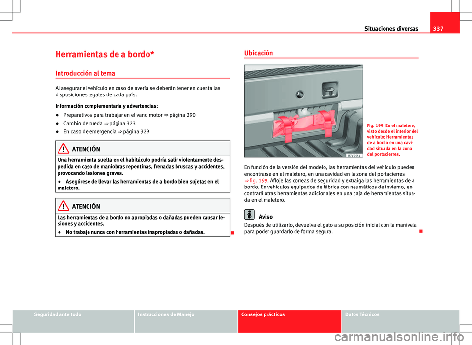 Seat Alhambra 2013 Manual del propietario (in Spanish) 337
Situaciones diversas
Herramientas de a bordo*
Introducción al tema
Al asegurar el vehículo en caso de avería se deberán tener en cuenta las
disposiciones legales de cada país.
Información co Seat Alhambra 2013 Manual del propietario (in Spanish) 337
Situaciones diversas
Herramientas de a bordo*
Introducción al tema
Al asegurar el vehículo en caso de avería se deberán tener en cuenta las
disposiciones legales de cada país.
Información co