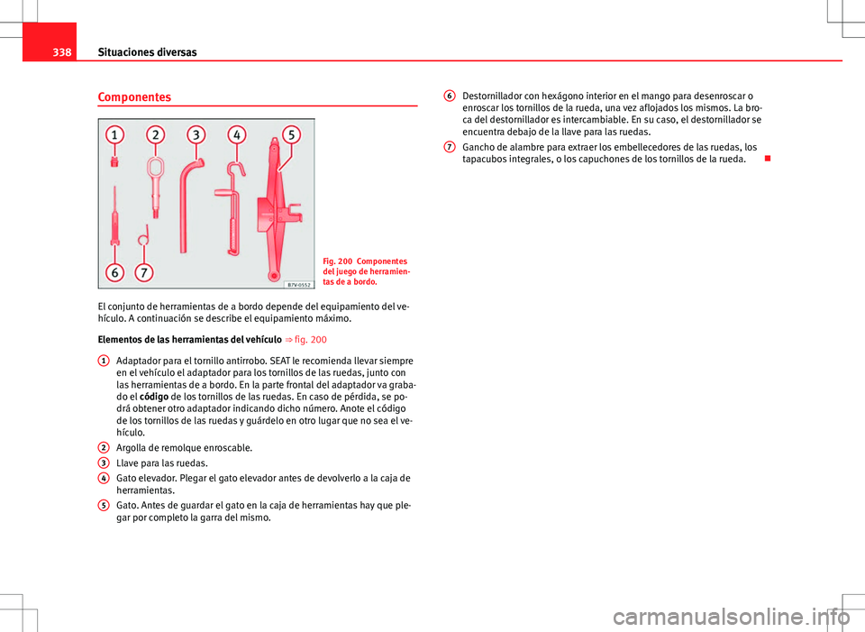 Seat Alhambra 2013 Manual del propietario (in Spanish) 338Situaciones diversas
Componentes
Fig. 200 Componentes
del juego de herramien-
tas de a bordo.
El conjunto de herramientas de a bordo depende del equipamiento del ve-
hículo. A continuación se des Seat Alhambra 2013 Manual del propietario (in Spanish) 338Situaciones diversas
Componentes
Fig. 200 Componentes
del juego de herramien-
tas de a bordo.
El conjunto de herramientas de a bordo depende del equipamiento del ve-
hículo. A continuación se des