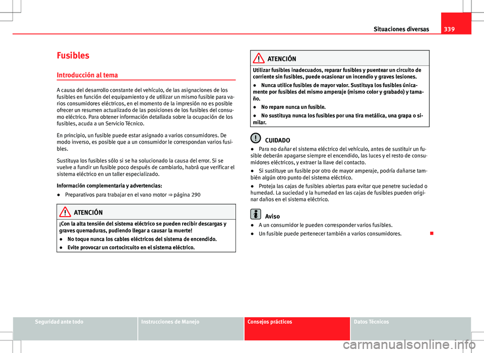 Seat Alhambra 2013 Manual del propietario (in Spanish) 339
Situaciones diversas
Fusibles Introducción al tema
A causa del desarrollo constante del vehículo, de las asignaciones de los
fusibles en función del equipamiento y de utilizar un mismo fusible Seat Alhambra 2013 Manual del propietario (in Spanish) 339
Situaciones diversas
Fusibles Introducción al tema
A causa del desarrollo constante del vehículo, de las asignaciones de los
fusibles en función del equipamiento y de utilizar un mismo fusible
