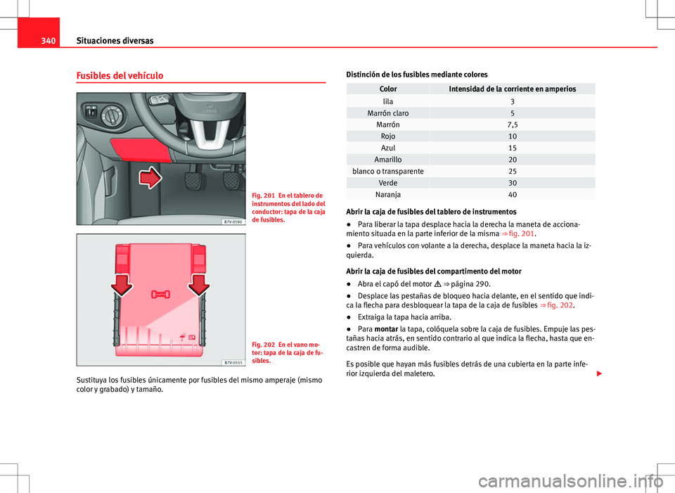 Seat Alhambra 2013 Manual del propietario (in Spanish) 340Situaciones diversas
Fusibles del vehículo
Fig. 201 En el tablero de
instrumentos del lado del
conductor: tapa de la caja
de fusibles.
Fig. 202 En el vano mo-
tor: tapa de la caja de fu-
sibles.
S Seat Alhambra 2013 Manual del propietario (in Spanish) 340Situaciones diversas
Fusibles del vehículo
Fig. 201 En el tablero de
instrumentos del lado del
conductor: tapa de la caja
de fusibles.
Fig. 202 En el vano mo-
tor: tapa de la caja de fu-
sibles.
S