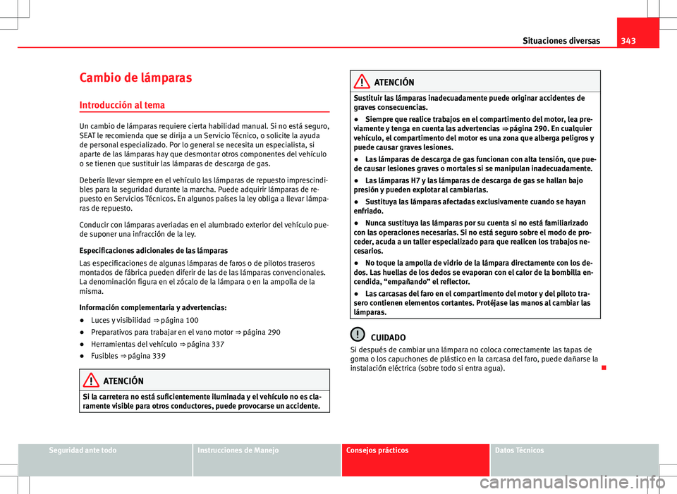 Seat Alhambra 2013 Manual del propietario (in Spanish) 343
Situaciones diversas
Cambio de lámparas
Introducción al tema
Un cambio de lámparas requiere cierta habilidad manual. Si no está seguro,
SEAT le recomienda que se dirija a un Servicio Técnico, Seat Alhambra 2013 Manual del propietario (in Spanish) 343
Situaciones diversas
Cambio de lámparas
Introducción al tema
Un cambio de lámparas requiere cierta habilidad manual. Si no está seguro,
SEAT le recomienda que se dirija a un Servicio Técnico,
