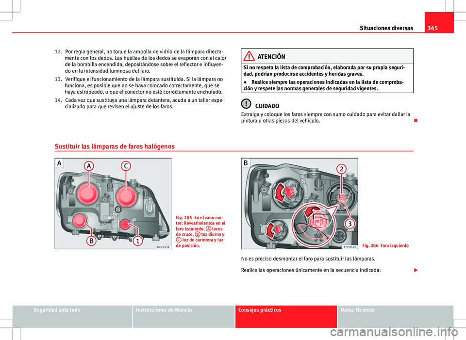 Seat Alhambra 2013 Manual del propietario (in Spanish) 345
Situaciones diversas
Por regla general, no toque la ampolla de vidrio de la lámpara directa-
mente con los dedos. Las huellas de los dedos se evaporan con el calor
de la bombilla encendida, depos Seat Alhambra 2013 Manual del propietario (in Spanish) 345
Situaciones diversas
Por regla general, no toque la ampolla de vidrio de la lámpara directa-
mente con los dedos. Las huellas de los dedos se evaporan con el calor
de la bombilla encendida, depos