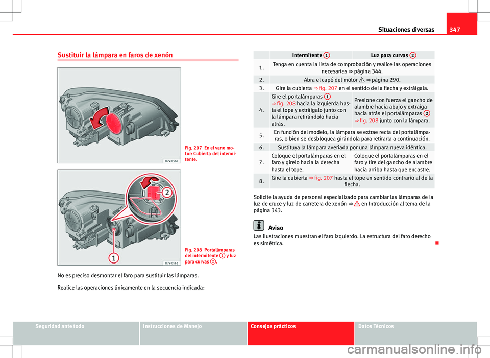 Seat Alhambra 2013 Manual del propietario (in Spanish) 347
Situaciones diversas
Sustituir la lámpara en faros de xenón
Fig. 207 En el vano mo-
tor: Cubierta del intermi-
tente.
Fig. 208 Portalámparas
del intermitente 1 y luz
para curvas 2.
No es prec Seat Alhambra 2013 Manual del propietario (in Spanish) 347
Situaciones diversas
Sustituir la lámpara en faros de xenón
Fig. 207 En el vano mo-
tor: Cubierta del intermi-
tente.
Fig. 208 Portalámparas
del intermitente 1 y luz
para curvas 2.
No es prec