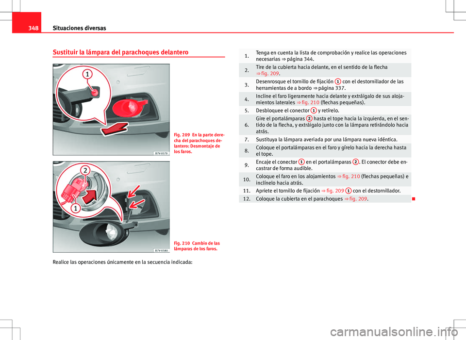 Seat Alhambra 2013 Manual del propietario (in Spanish) 348Situaciones diversas
Sustituir la lámpara del parachoques delantero
Fig. 209 En la parte dere-
cha del parachoques de-
lantero: Desmontaje de
los faros.
Fig. 210 Cambio de las
lámparas de los far Seat Alhambra 2013 Manual del propietario (in Spanish) 348Situaciones diversas
Sustituir la lámpara del parachoques delantero
Fig. 209 En la parte dere-
cha del parachoques de-
lantero: Desmontaje de
los faros.
Fig. 210 Cambio de las
lámparas de los far