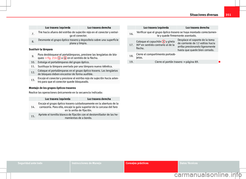 Seat Alhambra 2013 Manual del propietario (in Spanish) 351
Situaciones diversas
Luz trasera izquierdaLuz trasera derecha
7.Tire hacia afuera del estribo de sujeción rojo en el conector y extrai-
ga el conector.
8.Desmonte el grupo óptico trasero y depo Seat Alhambra 2013 Manual del propietario (in Spanish) 351
Situaciones diversas
Luz trasera izquierdaLuz trasera derecha
7.Tire hacia afuera del estribo de sujeción rojo en el conector y extrai-
ga el conector.
8.Desmonte el grupo óptico trasero y depo