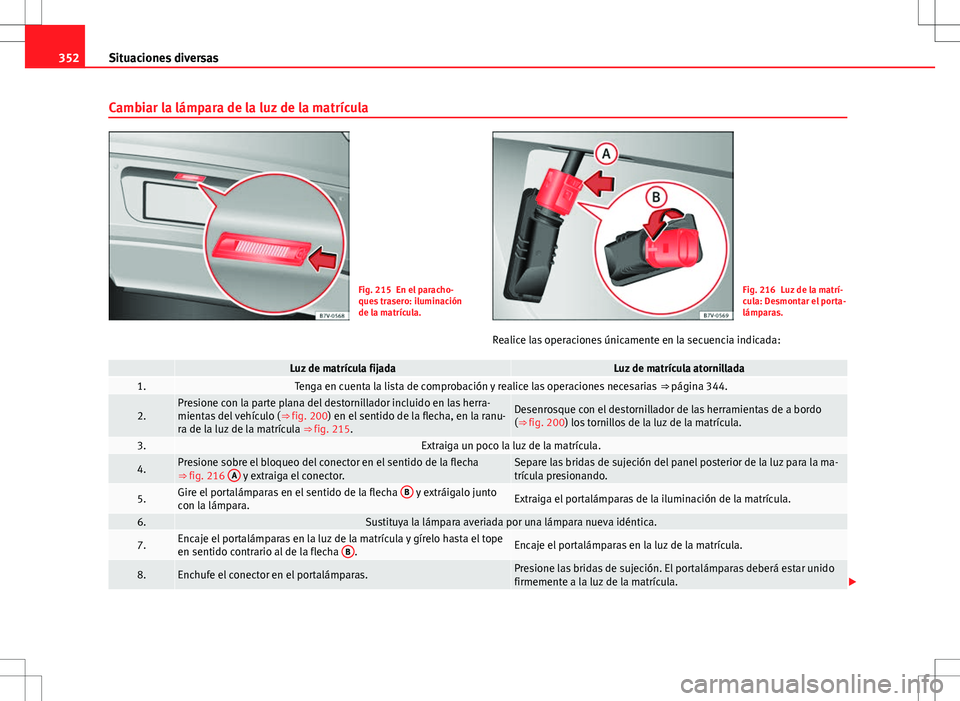 Seat Alhambra 2013 Manual del propietario (in Spanish) 352Situaciones diversas
Cambiar la lámpara de la luz de la matrícula
Fig. 215 En el paracho-
ques trasero: iluminación
de la matrícula.Fig. 216 Luz de la matrí-
cula: Desmontar el porta-
lámpara Seat Alhambra 2013 Manual del propietario (in Spanish) 352Situaciones diversas
Cambiar la lámpara de la luz de la matrícula
Fig. 215 En el paracho-
ques trasero: iluminación
de la matrícula.Fig. 216 Luz de la matrí-
cula: Desmontar el porta-
lámpara