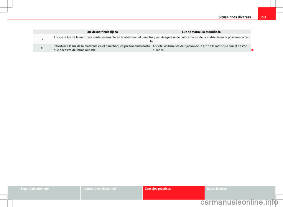 Seat Alhambra 2013 Manual del propietario (in Spanish) 353
Situaciones diversas
Luz de matrícula fijadaLuz de matrícula atornillada
9.Encaje la luz de la matrícula cuidadosamente en la abertura del parachoques. Asegúrese de colocar la luz de la matr Seat Alhambra 2013 Manual del propietario (in Spanish) 353
Situaciones diversas
Luz de matrícula fijadaLuz de matrícula atornillada
9.Encaje la luz de la matrícula cuidadosamente en la abertura del parachoques. Asegúrese de colocar la luz de la matr