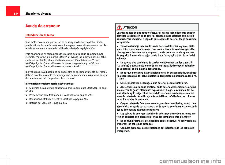 Seat Alhambra 2013 Manual del propietario (in Spanish) 354Situaciones diversas
Ayuda de arranque
Introducción al tema
Si el motor no arranca porque se ha descargado la batería del vehículo,
puede utilizar la batería de otro vehículo para poner el suy Seat Alhambra 2013 Manual del propietario (in Spanish) 354Situaciones diversas
Ayuda de arranque
Introducción al tema
Si el motor no arranca porque se ha descargado la batería del vehículo,
puede utilizar la batería de otro vehículo para poner el suy