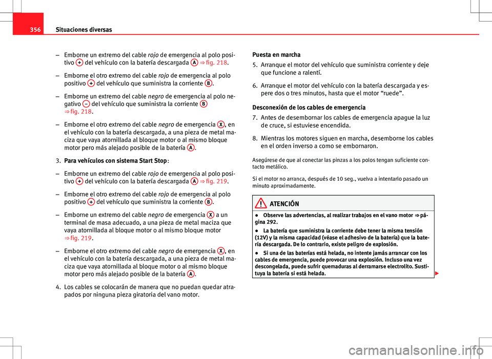 Seat Alhambra 2013 Manual del propietario (in Spanish) 356Situaciones diversas
–Emborne un extremo del cable rojo de emergencia al polo posi-
tivo +
del vehículo con la batería descargada A ⇒ fig. 218.
– Emborne el otro extremo del cable ro Seat Alhambra 2013 Manual del propietario (in Spanish) 356Situaciones diversas
–Emborne un extremo del cable rojo de emergencia al polo posi-
tivo +
del vehículo con la batería descargada A ⇒ fig. 218.
– Emborne el otro extremo del cable ro