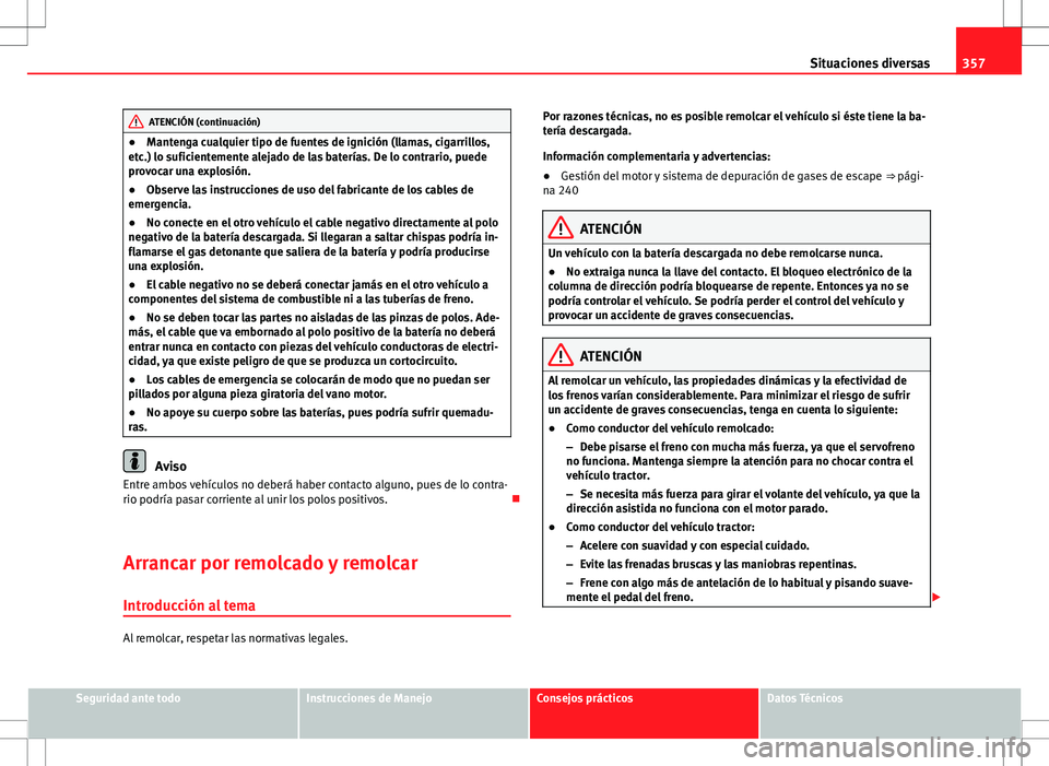 Seat Alhambra 2013 Manual del propietario (in Spanish) 357
Situaciones diversas
ATENCIÓN (continuación)
● Mantenga cualquier tipo de fuentes de ignición (llamas, cigarrillos,
etc.) lo suficientemente alejado de las baterías. De lo contrario, puede
p Seat Alhambra 2013 Manual del propietario (in Spanish) 357
Situaciones diversas
ATENCIÓN (continuación)
● Mantenga cualquier tipo de fuentes de ignición (llamas, cigarrillos,
etc.) lo suficientemente alejado de las baterías. De lo contrario, puede
p
