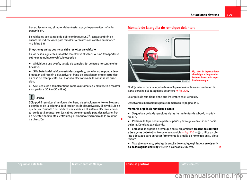 Seat Alhambra 2013 Manual del propietario (in Spanish) 359
Situaciones diversas
trasero levantados, el motor deberá estar apagado para evitar dañar la
transmisión.
En vehículos con cambio de doble embrague DSG ®
, tenga también en
cuenta las indicac Seat Alhambra 2013 Manual del propietario (in Spanish) 359
Situaciones diversas
trasero levantados, el motor deberá estar apagado para evitar dañar la
transmisión.
En vehículos con cambio de doble embrague DSG ®
, tenga también en
cuenta las indicac