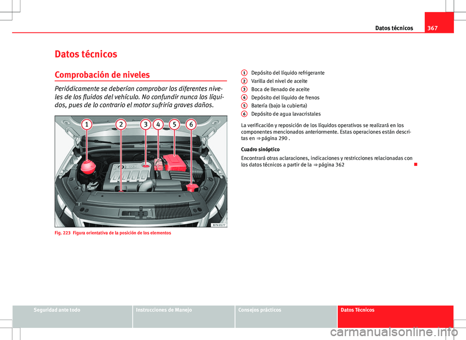 Seat Alhambra 2013 Manual del propietario (in Spanish) 367
Datos técnicos
Datos técnicos
Comprobación de niveles
Periódicamente se deberían comprobar los diferentes nive-
les de los fluidos del vehículo. No confundir nunca los líqui-
dos, pues de l Seat Alhambra 2013 Manual del propietario (in Spanish) 367
Datos técnicos
Datos técnicos
Comprobación de niveles
Periódicamente se deberían comprobar los diferentes nive-
les de los fluidos del vehículo. No confundir nunca los líqui-
dos, pues de l