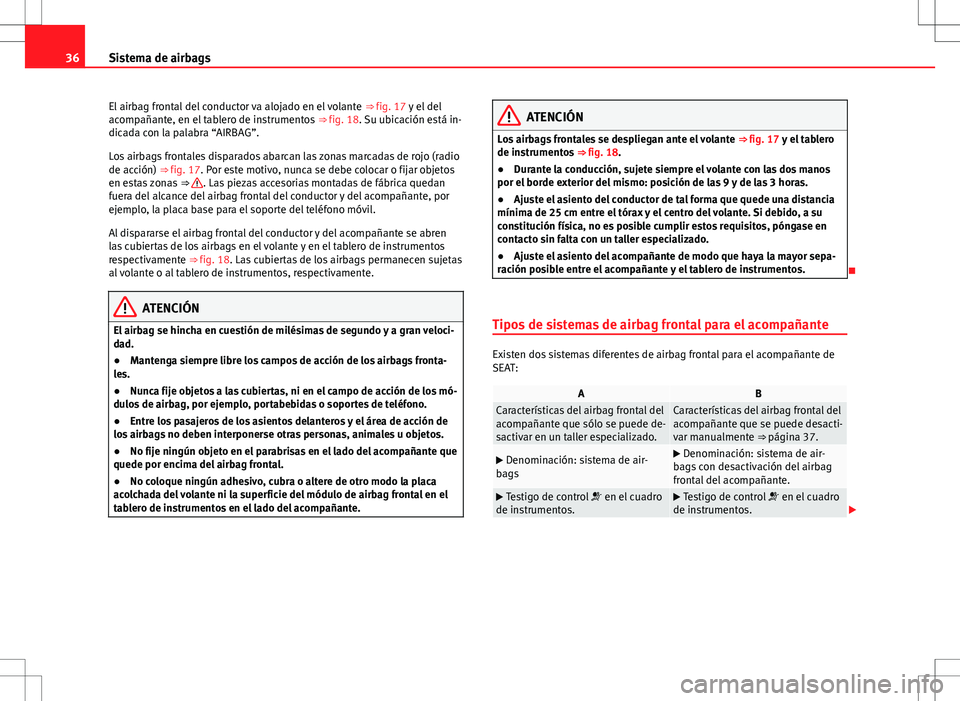 Seat Alhambra 2013  Manual del propietario (in Spanish) 36Sistema de airbags
El airbag frontal del conductor va alojado en el volante  ⇒ fig. 17 y el del
acompañante, en el tablero de instrumentos  ⇒ fig. 18. Su ubicación está in-
dicada con la 