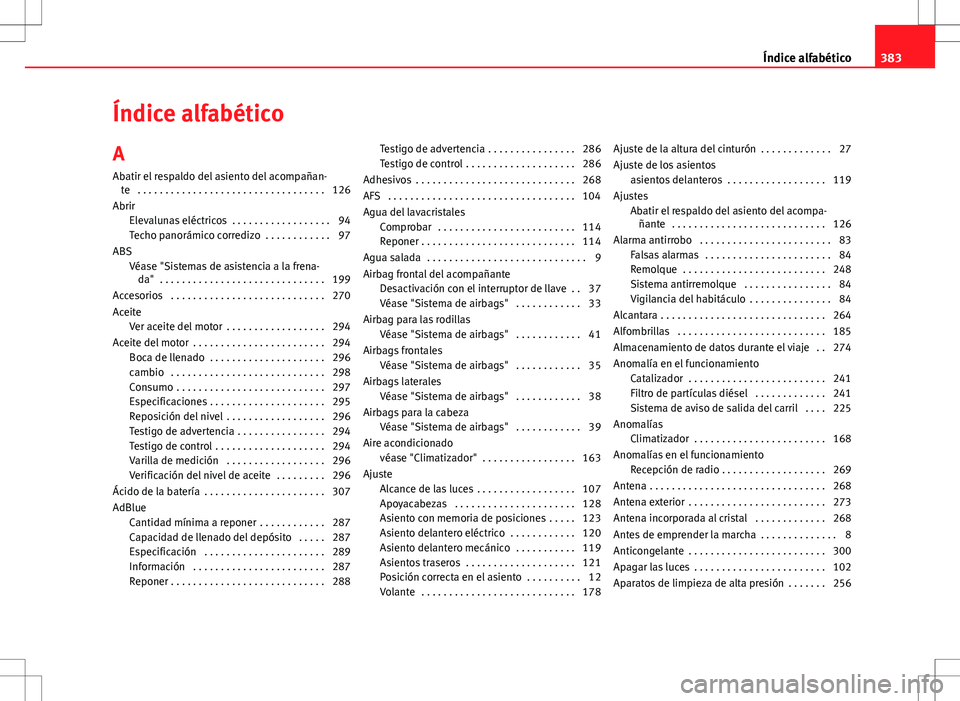 Seat Alhambra 2013 Manual del propietario (in Spanish) Índice alfabético
A Abatir el respaldo del asiento del acompañan- te . . . . . . . . . . . . . . . . . . . . . . . . . . . . . . . . . . 126
Abrir Elevalunas eléctricos . . . . . . . . . . . . . Seat Alhambra 2013 Manual del propietario (in Spanish) Índice alfabético
A Abatir el respaldo del asiento del acompañan- te . . . . . . . . . . . . . . . . . . . . . . . . . . . . . . . . . . 126
Abrir Elevalunas eléctricos . . . . . . . . . . . . .