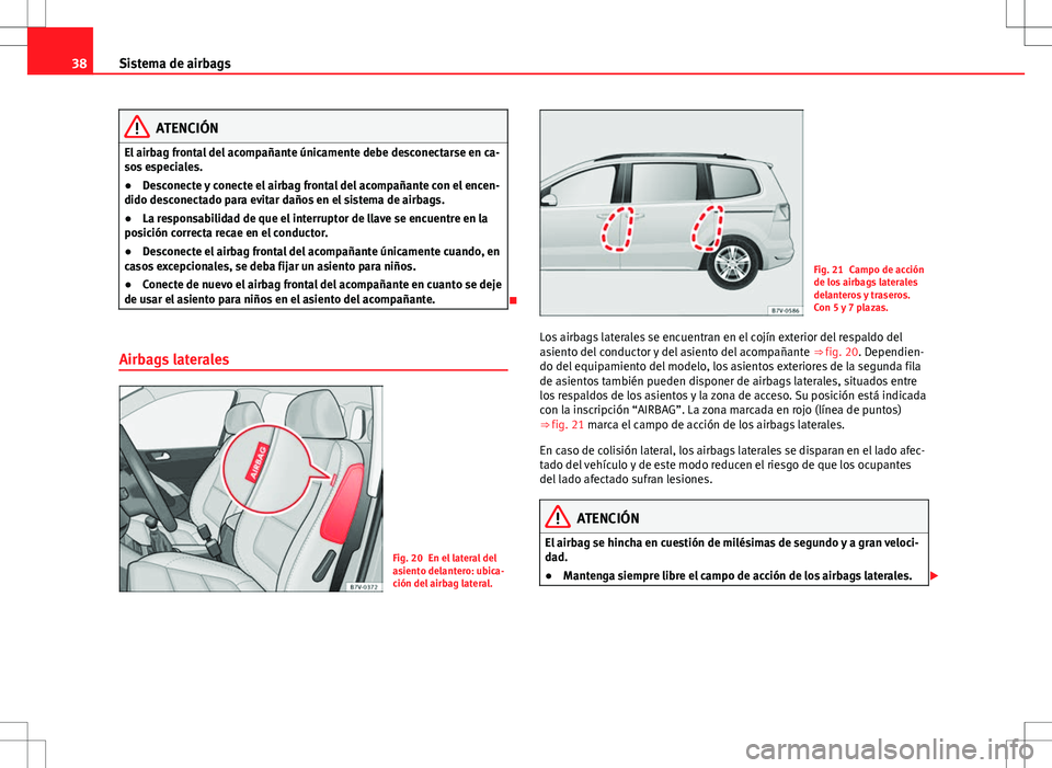 Seat Alhambra 2013 Manual del propietario (in Spanish) 38Sistema de airbags
ATENCIÓN
El airbag frontal del acompañante únicamente debe desconectarse en ca-
sos especiales.
● Desconecte y conecte el airbag frontal del acompañante con el encen-
dido d Seat Alhambra 2013 Manual del propietario (in Spanish) 38Sistema de airbags
ATENCIÓN
El airbag frontal del acompañante únicamente debe desconectarse en ca-
sos especiales.
● Desconecte y conecte el airbag frontal del acompañante con el encen-
dido d