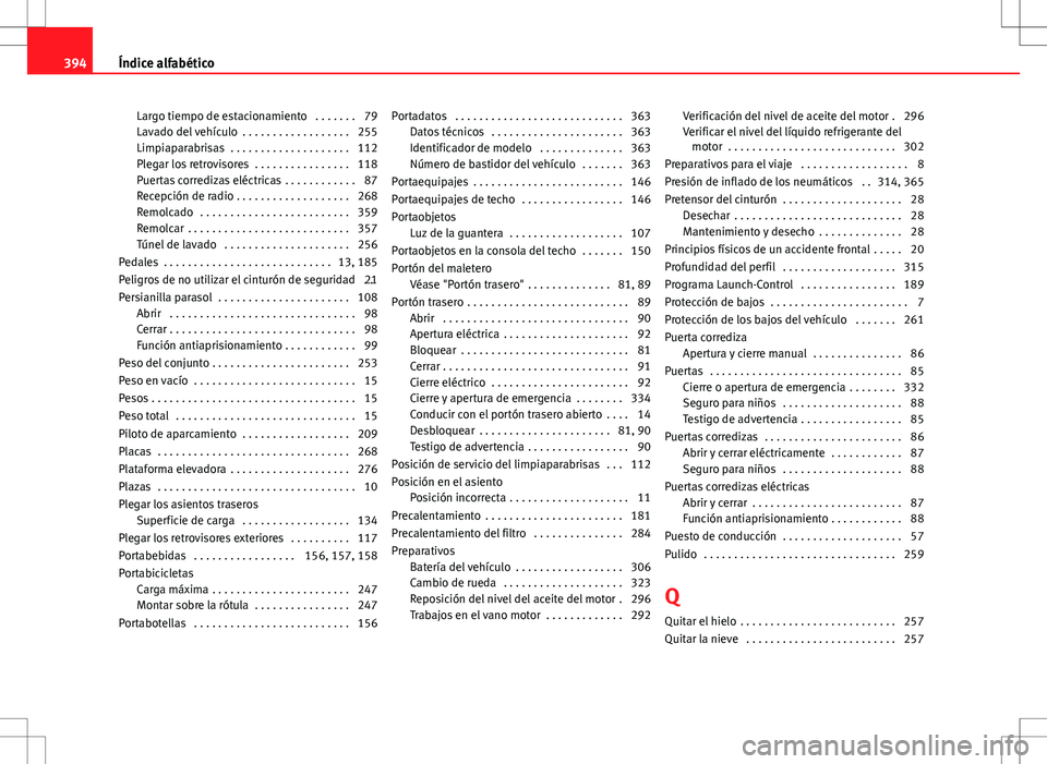 Seat Alhambra 2013 Manual del propietario (in Spanish) Largo tiempo de estacionamiento . . . . . . . 79
Lavado del vehículo . . . . . . . . . . . . . . . . . . 255
Limpiaparabrisas . . . . . . . . . . . . . . . . . . . . 112
Plegar los retrovisores . Seat Alhambra 2013 Manual del propietario (in Spanish) Largo tiempo de estacionamiento . . . . . . . 79
Lavado del vehículo . . . . . . . . . . . . . . . . . . 255
Limpiaparabrisas . . . . . . . . . . . . . . . . . . . . 112
Plegar los retrovisores .