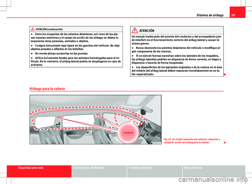 Seat Alhambra 2013 Manual del propietario (in Spanish) 39
Sistema de airbags
ATENCIÓN (continuación)
● Entre los ocupantes de los asientos delanteros, así como de las pla-
zas traseras exteriores y el campo de acción de los airbags no deben in-
terp Seat Alhambra 2013 Manual del propietario (in Spanish) 39
Sistema de airbags
ATENCIÓN (continuación)
● Entre los ocupantes de los asientos delanteros, así como de las pla-
zas traseras exteriores y el campo de acción de los airbags no deben in-
terp