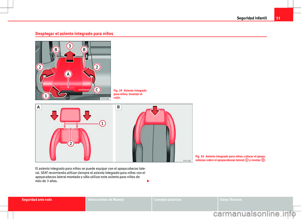 Seat Alhambra 2013 Manual del propietario (in Spanish) 51
Seguridad infantil
Desplegar el asiento integrado para niños
Fig. 29 Asiento integrado
para niños: levantar el
cojín.
Fig. 30 Asiento integrado para niños: colocar el apoya-
cabezas sobre el ap Seat Alhambra 2013 Manual del propietario (in Spanish) 51
Seguridad infantil
Desplegar el asiento integrado para niños
Fig. 29 Asiento integrado
para niños: levantar el
cojín.
Fig. 30 Asiento integrado para niños: colocar el apoya-
cabezas sobre el ap