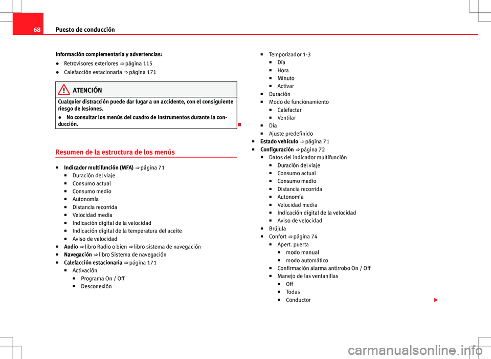 Seat Alhambra 2013  Manual del propietario (in Spanish) 68Puesto de conducción
Información complementaria y advertencias:
● Retrovisores exteriores  ⇒ página 115
● Calefacción estacionaria ⇒ página 171
ATENCIÓN
Cualquier distracción pued