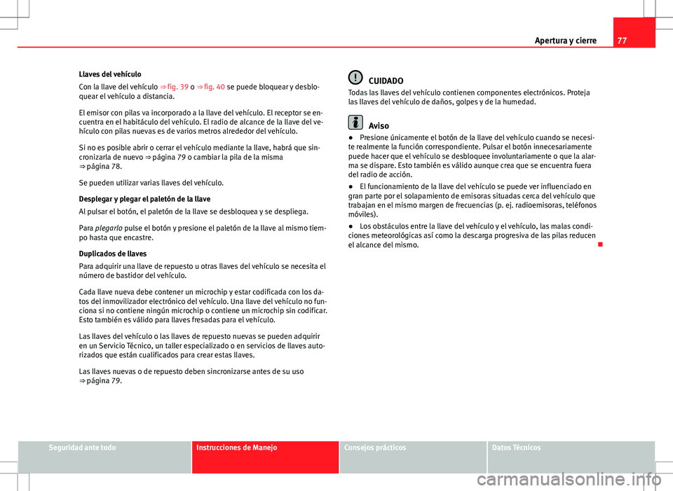 Seat Alhambra 2013 Manual del propietario (in Spanish) 77
Apertura y cierre
Llaves del vehículo
Con la llave del vehículo ⇒ fig. 39 o ⇒ fig. 40 se puede bloquear y desblo-
quear el vehículo a distancia.
El emisor con pilas va incorporado a la Seat Alhambra 2013 Manual del propietario (in Spanish) 77
Apertura y cierre
Llaves del vehículo
Con la llave del vehículo ⇒ fig. 39 o ⇒ fig. 40 se puede bloquear y desblo-
quear el vehículo a distancia.
El emisor con pilas va incorporado a la