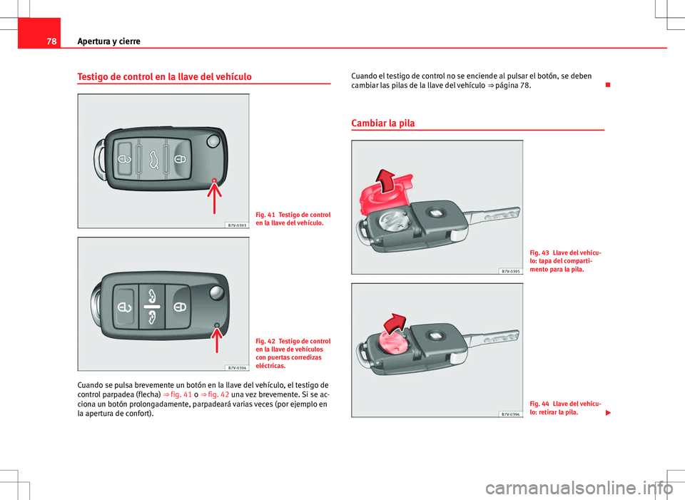 Seat Alhambra 2013 Manual del propietario (in Spanish) 78Apertura y cierre
Testigo de control en la llave del vehículo
Fig. 41 Testigo de control
en la llave del vehículo.
Fig. 42 Testigo de control
en la llave de vehículos
con puertas corredizas
eléc Seat Alhambra 2013 Manual del propietario (in Spanish) 78Apertura y cierre
Testigo de control en la llave del vehículo
Fig. 41 Testigo de control
en la llave del vehículo.
Fig. 42 Testigo de control
en la llave de vehículos
con puertas corredizas
eléc