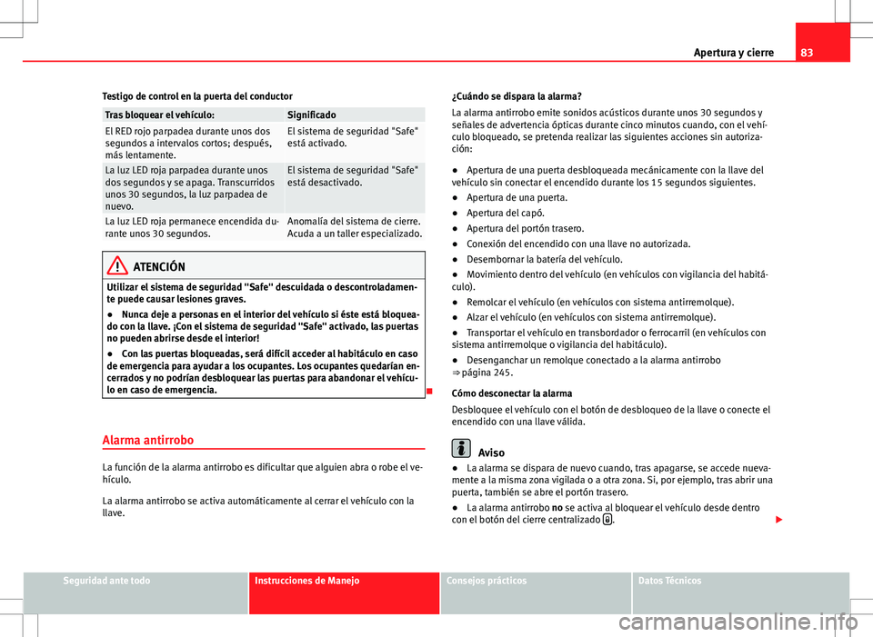 Seat Alhambra 2013 Manual del propietario (in Spanish) 83
Apertura y cierre
Testigo de control en la puerta del conductor
Tras bloquear el vehículo:SignificadoEl RED rojo parpadea durante unos dos
segundos a intervalos cortos; después,
más lentamente.E Seat Alhambra 2013 Manual del propietario (in Spanish) 83
Apertura y cierre
Testigo de control en la puerta del conductor
Tras bloquear el vehículo:SignificadoEl RED rojo parpadea durante unos dos
segundos a intervalos cortos; después,
más lentamente.E