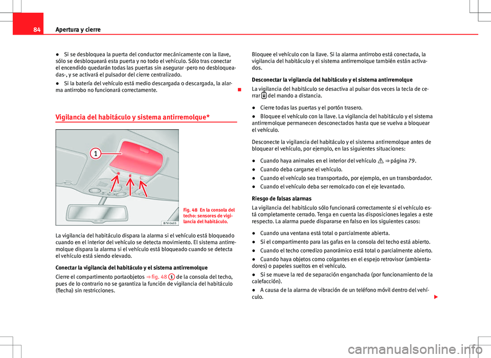 Seat Alhambra 2013  Manual del propietario (in Spanish) 84Apertura y cierre
● Si se desbloquea la puerta del conductor mecánicamente con la llave,
sólo se desbloqueará esta puerta y no todo el vehículo. Sólo tras conectar
el encendido quedarán toda