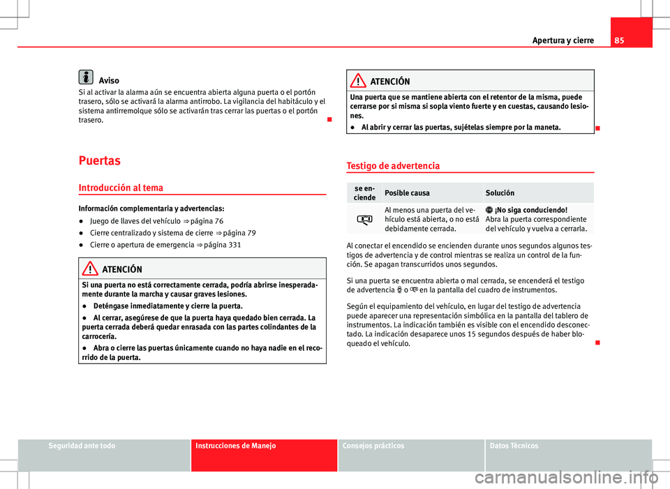 Seat Alhambra 2013  Manual del propietario (in Spanish) 85
Apertura y cierre
Aviso
Si al activar la alarma aún se encuentra abierta alguna puerta o el portón
trasero, sólo se activará la alarma antirrobo. La vigilancia del habitáculo y el
sistema anti