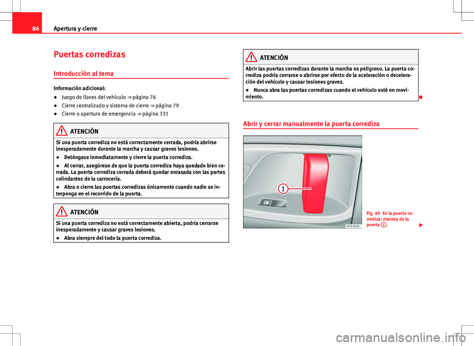 Seat Alhambra 2013 Manual del propietario (in Spanish) 86Apertura y cierre
Puertas corredizas
Introducción al tema
Información adicional:
●Juego de llaves del vehículo ⇒ página 76
● Cierre centralizado y sistema de cierre ⇒ página 79
Seat Alhambra 2013 Manual del propietario (in Spanish) 86Apertura y cierre
Puertas corredizas
Introducción al tema
Información adicional:
●Juego de llaves del vehículo ⇒ página 76
● Cierre centralizado y sistema de cierre ⇒ página 79