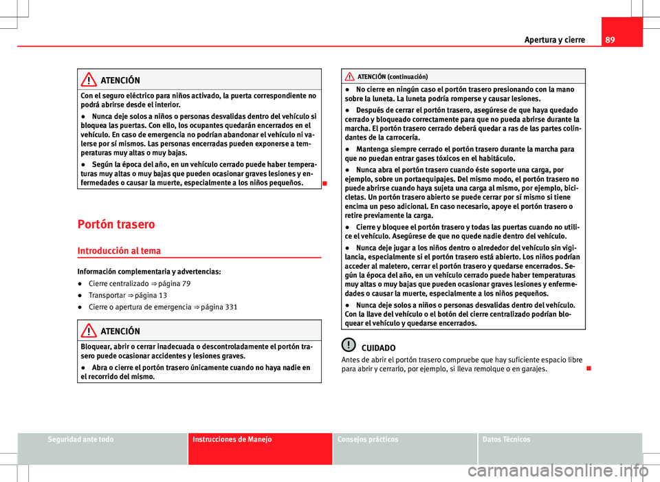 Seat Alhambra 2013 Manual del propietario (in Spanish) 89
Apertura y cierre
ATENCIÓN
Con el seguro eléctrico para niños activado, la puerta correspondiente no
podrá abrirse desde el interior.
● Nunca deje solos a niños o personas desvalidas dentro Seat Alhambra 2013 Manual del propietario (in Spanish) 89
Apertura y cierre
ATENCIÓN
Con el seguro eléctrico para niños activado, la puerta correspondiente no
podrá abrirse desde el interior.
● Nunca deje solos a niños o personas desvalidas dentro