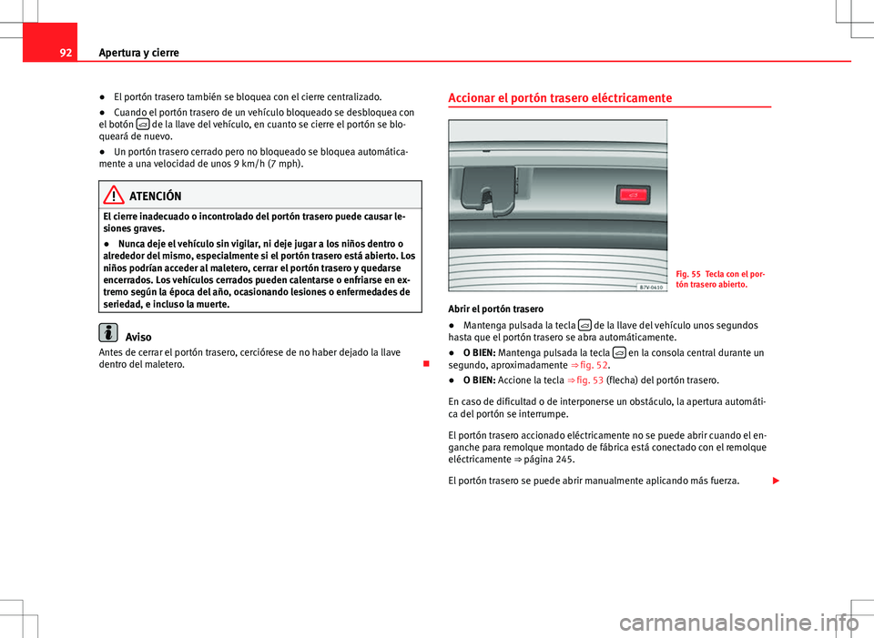 Seat Alhambra 2013 Manual del propietario (in Spanish) 92Apertura y cierre
● El portón trasero también se bloquea con el cierre centralizado.
● Cuando el portón trasero de un vehículo bloqueado se desbloquea con
el botón
de la llave del veh Seat Alhambra 2013 Manual del propietario (in Spanish) 92Apertura y cierre
● El portón trasero también se bloquea con el cierre centralizado.
● Cuando el portón trasero de un vehículo bloqueado se desbloquea con
el botón
de la llave del veh