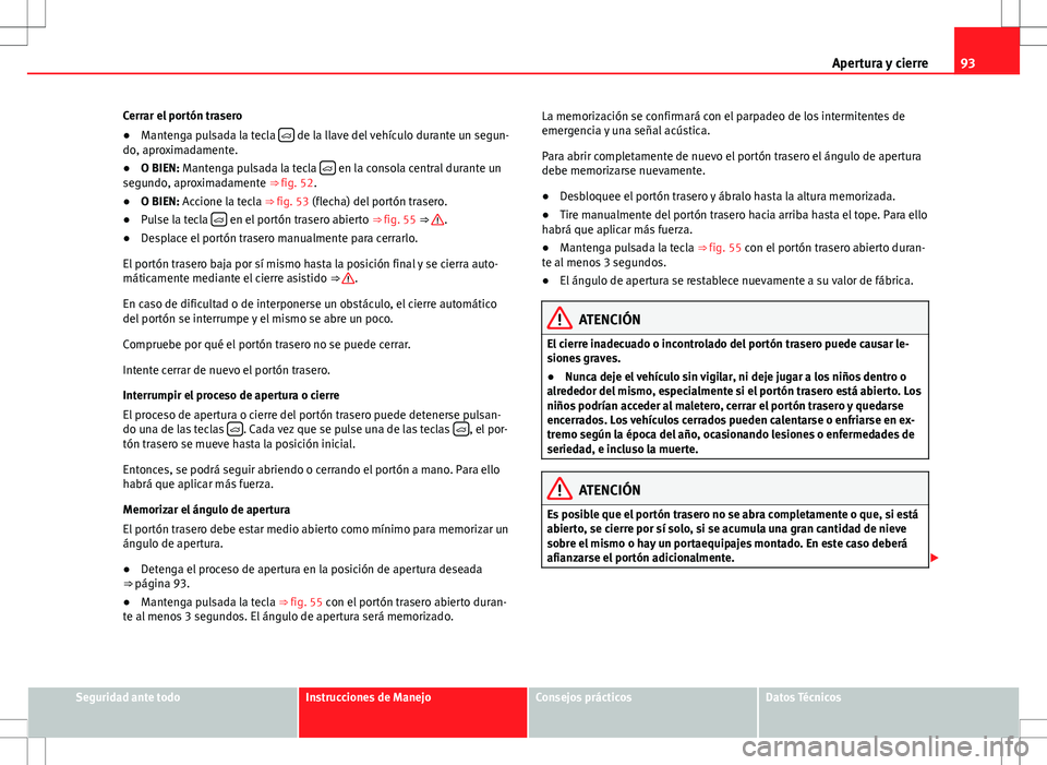 Seat Alhambra 2013 Manual del propietario (in Spanish) 93
Apertura y cierre
Cerrar el portón trasero
● Mantenga pulsada la tecla
de la llave del vehículo durante un segun-
do, aproximadamente.
● O BIEN: Mantenga pulsada la tecla
en la co Seat Alhambra 2013 Manual del propietario (in Spanish) 93
Apertura y cierre
Cerrar el portón trasero
● Mantenga pulsada la tecla
de la llave del vehículo durante un segun-
do, aproximadamente.
● O BIEN: Mantenga pulsada la tecla
en la co