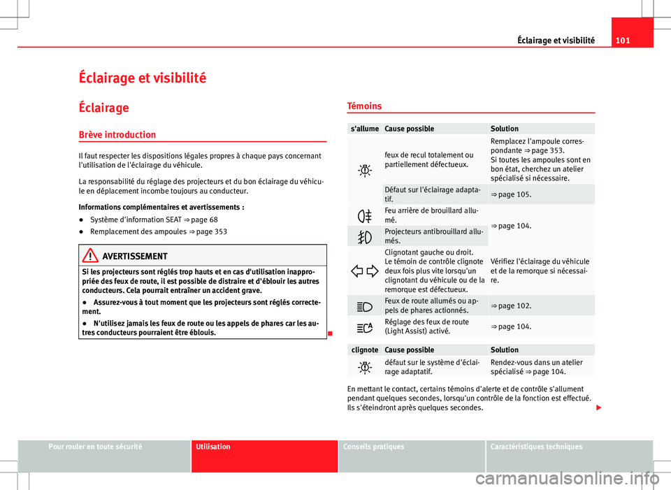 Seat Alhambra 2013  Manuel du propriétaire (in French)  101
Éclairage et visibilité
Éclairage et visibilité
Éclairage
Brève introduction
Il faut respecter les dispositions légales propres à chaque pays concernant
l'utilisation de l'éclaira