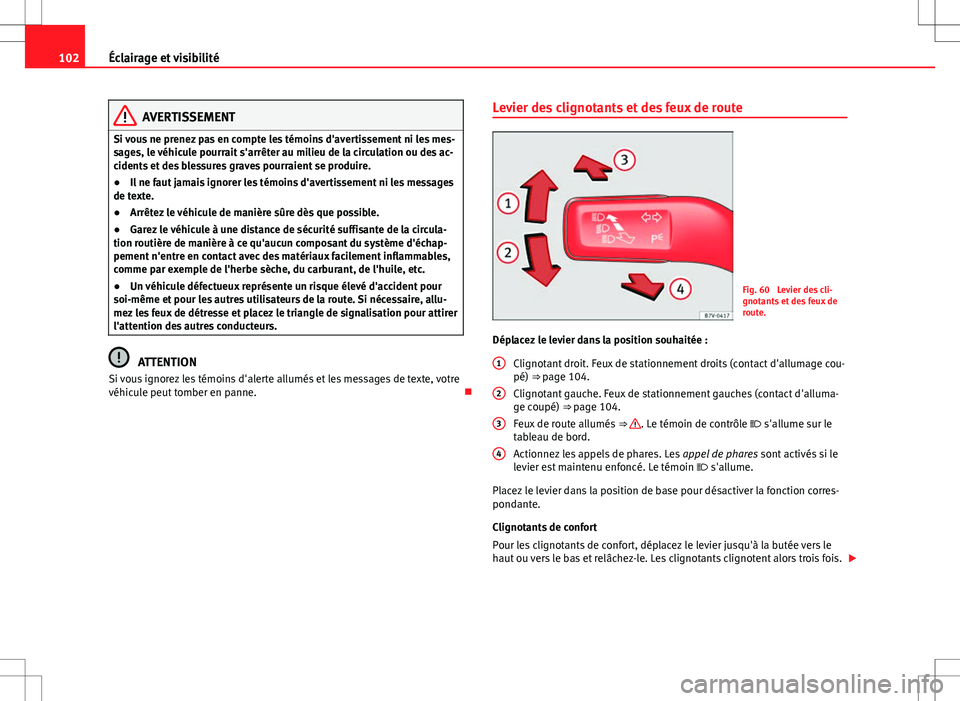 Seat Alhambra 2013  Manuel du propriétaire (in French)  102Éclairage et visibilité
AVERTISSEMENT
Si vous ne prenez pas en compte les témoins d'avertissement ni les mes-
sages, le véhicule pourrait s'arrêter au milieu de la circulation ou des a