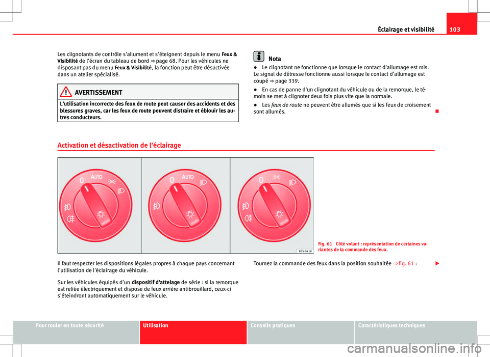 Seat Alhambra 2013  Manuel du propriétaire (in French)  103
Éclairage et visibilité
Les clignotants de contrôle s'allument et s'éteignent depuis le menu  Feux &
Visibilité de l'écran du tableau de bord ⇒ page 68. Pour les véhicules n