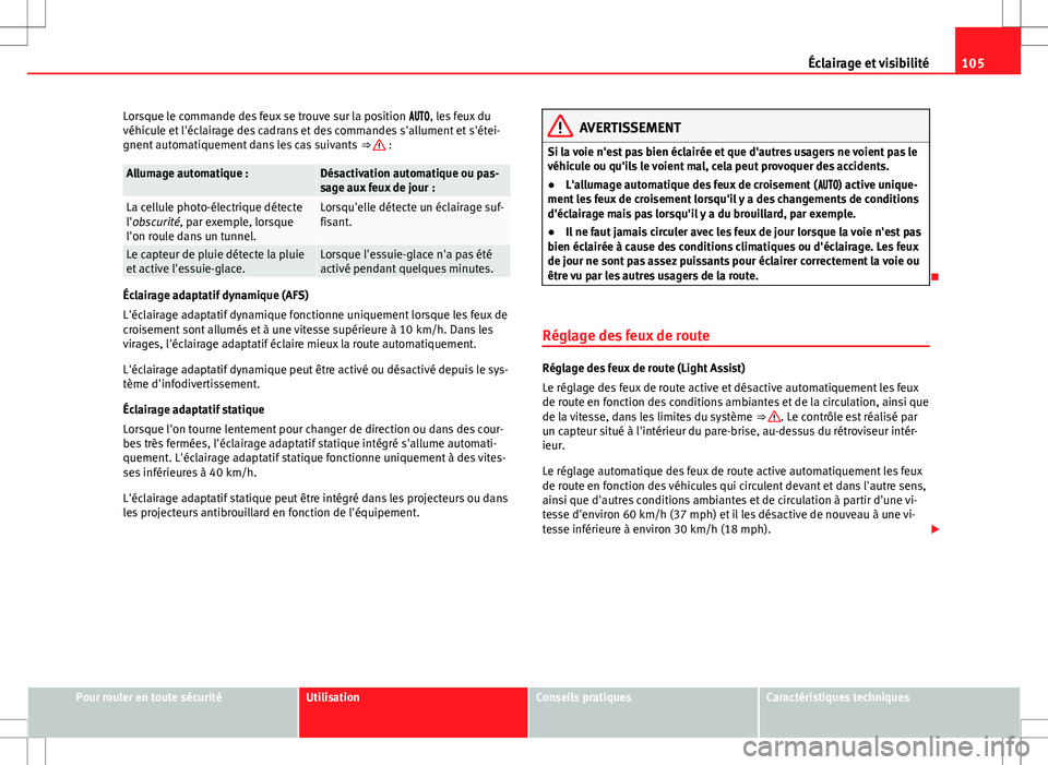 Seat Alhambra 2013  Manuel du propriétaire (in French)  105
Éclairage et visibilité
Lorsque le commande des feux se trouve sur la position , les feux du
véhicule et l'éclairage des cadrans et des commandes s'allument et s'étei-