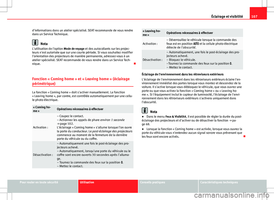 Seat Alhambra 2013  Manuel du propriétaire (in French)  107
Éclairage et visibilité
d'informations dans un atelier spécialisé. SEAT recommande de vous rendre
dans un Service Technique.
Nota
L'utilisation de l'option Mode de voyage  et des a