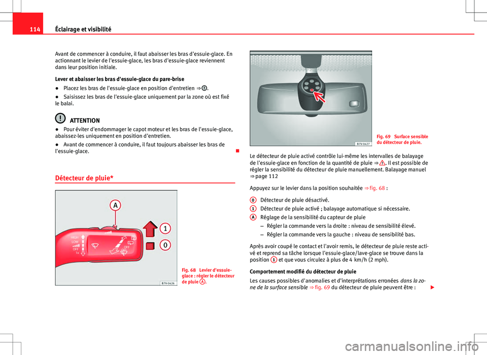 Seat Alhambra 2013 Manuel du propriétaire (in French) 114Éclairage et visibilité
Avant de commencer à conduire, il faut abaisser les bras d'essuie-glace. En
actionnant le levier de l'essuie-glace, les bras d'essuie-glace reviennent
dans le Seat Alhambra 2013 Manuel du propriétaire (in French) 114Éclairage et visibilité
Avant de commencer à conduire, il faut abaisser les bras d'essuie-glace. En
actionnant le levier de l'essuie-glace, les bras d'essuie-glace reviennent
dans le