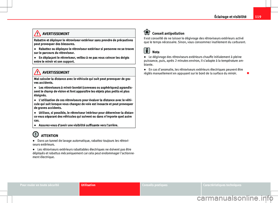 Seat Alhambra 2013  Manuel du propriétaire (in French)  119
Éclairage et visibilité
AVERTISSEMENT
Rabattre et déployer le rétroviseur extérieur sans prendre de précautions
peut provoquer des blessures.
● Rabattez ou déployez le rétroviseur extér