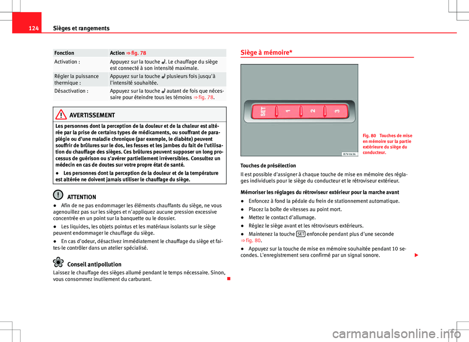 Seat Alhambra 2013  Manuel du propriétaire (in French)  124Sièges et rangements
FonctionAction ⇒ fig. 78Activation :Appuyez sur la touche  . Le chauffage du siège
est connecté à son intensité maximale.
Régler la puissance
thermique :Appuyez su