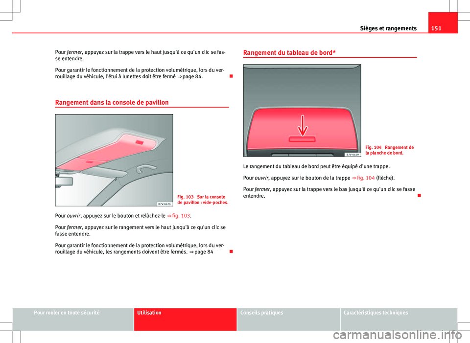 Seat Alhambra 2013  Manuel du propriétaire (in French)  151
Sièges et rangements
Pour fermer, appuyez sur la trappe vers le haut jusqu'à ce qu'un clic se fas-
se entendre.
Pour garantir le fonctionnement de la protection volumétrique, lors du ve