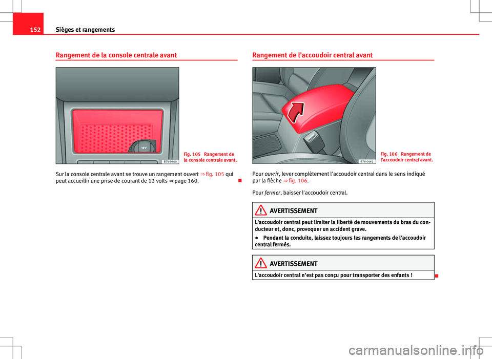 Seat Alhambra 2013  Manuel du propriétaire (in French)  152Sièges et rangements
Rangement de la console centrale avant
Fig. 105  Rangement de
la console centrale avant.
Sur la console centrale avant se trouve un rangement ouvert  ⇒ fig. 105 qui
peut a