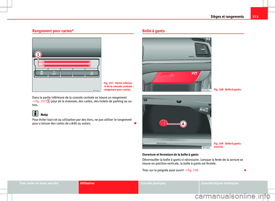 Seat Alhambra 2013  Manuel du propriétaire (in French)  153
Sièges et rangements
Rangement pour cartes*
Fig. 107  Partie inférieu-
re de la console centrale :
rangement pour cartes.
Dans la partie inférieure de la console centrale se trouve un rangement