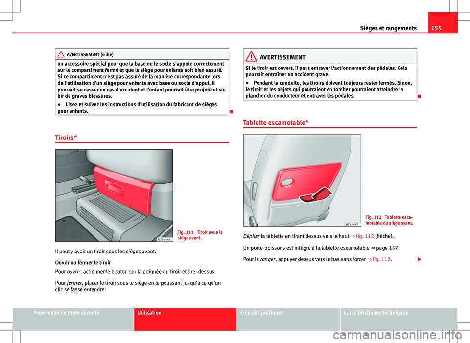 Seat Alhambra 2013  Manuel du propriétaire (in French)  155
Sièges et rangements
AVERTISSEMENT (suite)
un accessoire spécial pour que la base ou le socle s'appuie correctement
sur le compartiment fermé et que le siège pour enfants soit bien assuré
