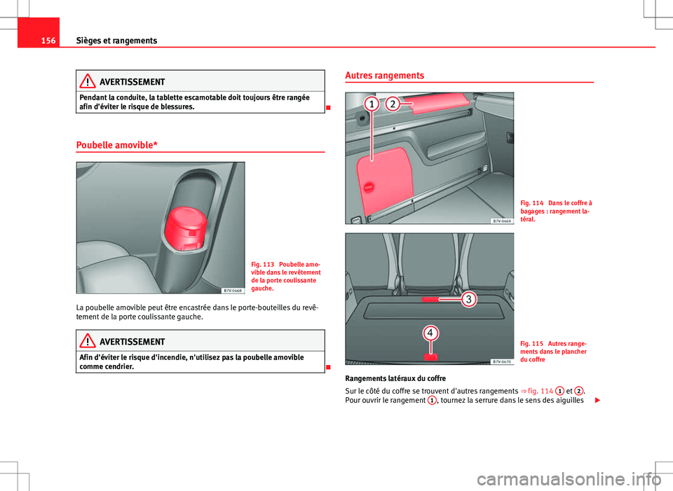 Seat Alhambra 2013  Manuel du propriétaire (in French)  156Sièges et rangements
AVERTISSEMENT
Pendant la conduite, la tablette escamotable doit toujours être rangée
afin d'éviter le risque de blessures.

Poubelle amovible*
Fig. 113  Poubelle amo