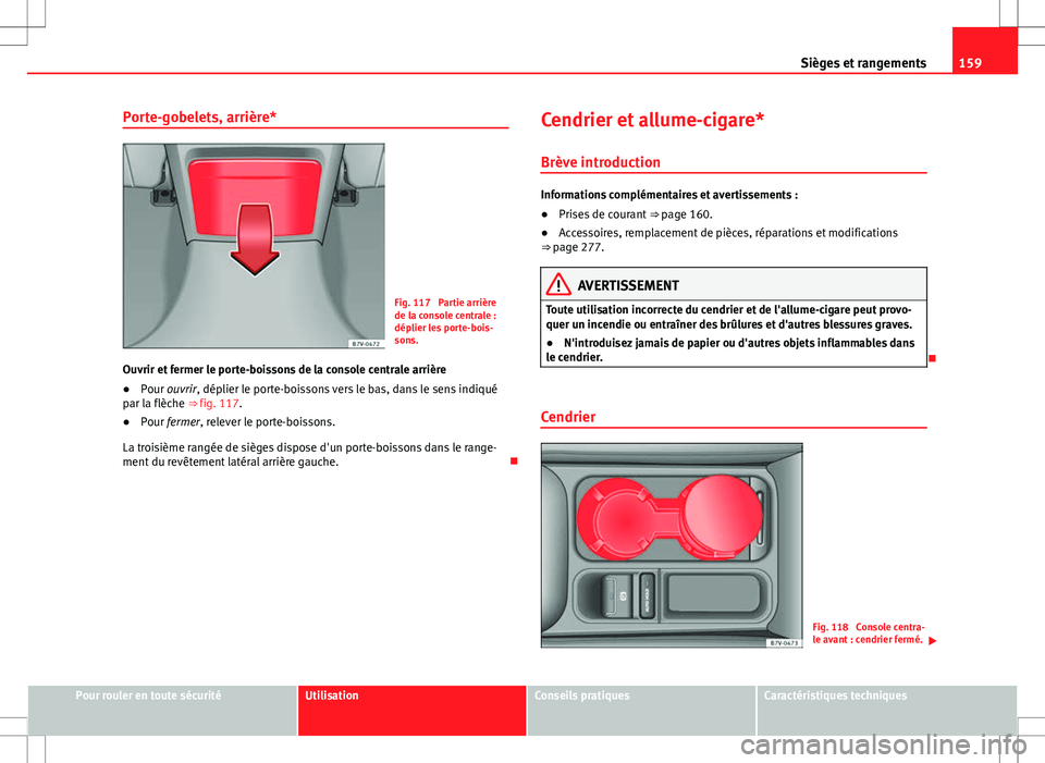 Seat Alhambra 2013  Manuel du propriétaire (in French)  159
Sièges et rangements
Porte-gobelets, arrière*
Fig. 117  Partie arrière
de la console centrale :
déplier les porte-bois-
sons.
Ouvrir et fermer le porte-boissons de la console centrale arrière