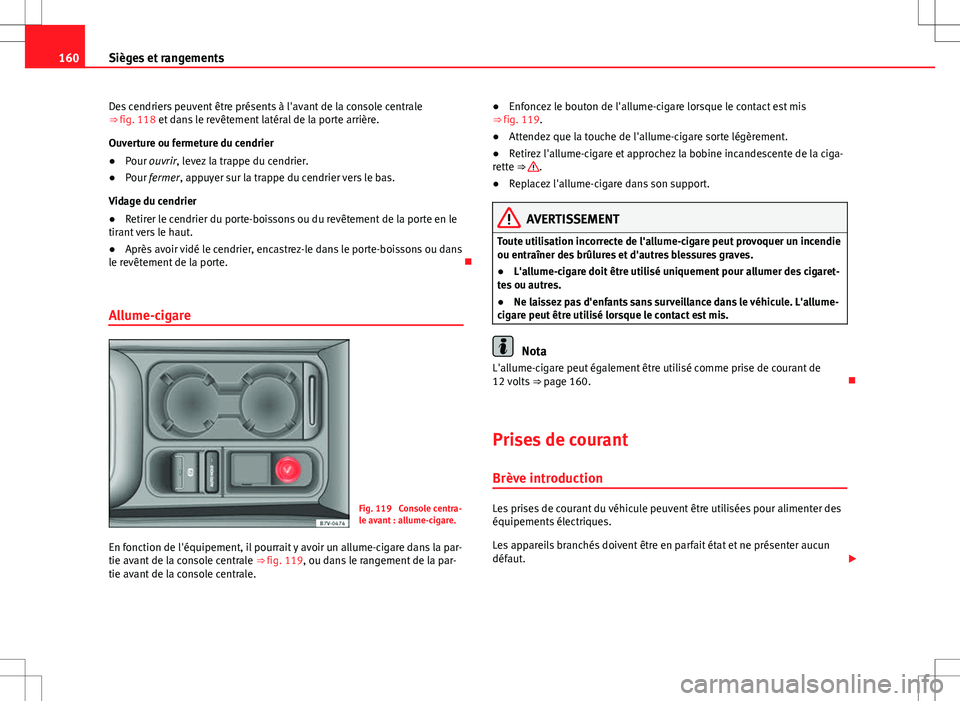 Seat Alhambra 2013  Manuel du propriétaire (in French)  160Sièges et rangements
Des cendriers peuvent être présents à l'avant de la console centrale
⇒ fig. 118 et dans le revêtement latéral de la porte arrière.
Ouverture ou fermeture du cend